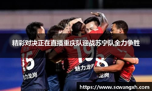 精彩对决正在直播重庆队迎战苏宁队全力争胜