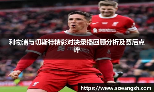 利物浦与切斯特精彩对决录播回顾分析及赛后点评