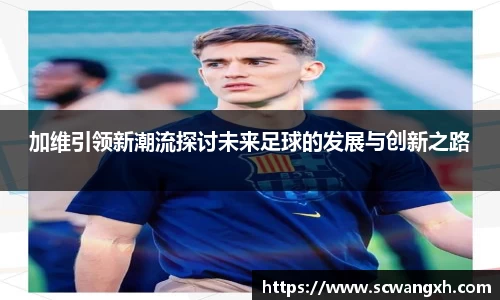 加维引领新潮流探讨未来足球的发展与创新之路
