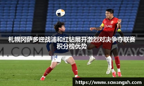 札幌冈萨多迎战浦和红钻展开激烈对决争夺联赛积分榜优势