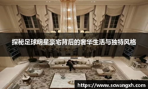 探秘足球明星豪宅背后的奢华生活与独特风格